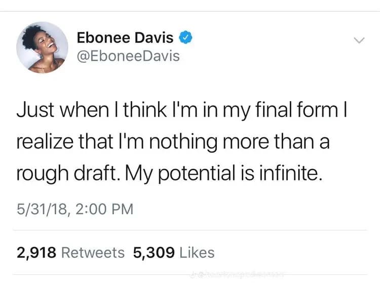 tweet from @eboneedavis: "Just when I think I'm in my final form I realize that I'm nothing more than a rough draft. My potential is infinite."