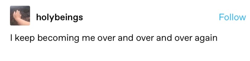 tumblr screenshot from @holybeings: "I keep becoming me over and over and over again"